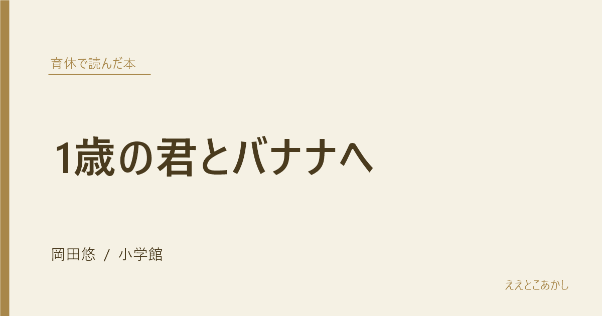 『1歳の君とバナナへ』岡田悠（小学館）｜育休で読んだ本