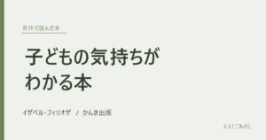 『子どもの気持ちがわかる本』イザベル・フィリオザ（かんき出版）｜育休で読んだ本