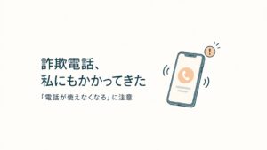 詐欺電話、私にもかかってきた。「電話が使えなくなる」に注意
